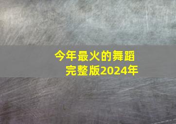 今年最火的舞蹈完整版2024年