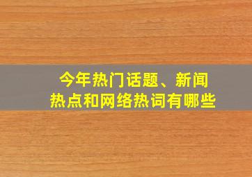 今年热门话题、新闻热点和网络热词有哪些