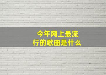 今年网上最流行的歌曲是什么