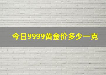 今日9999黄金价多少一克