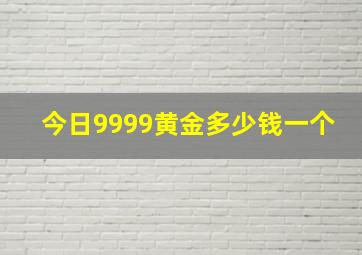 今日9999黄金多少钱一个