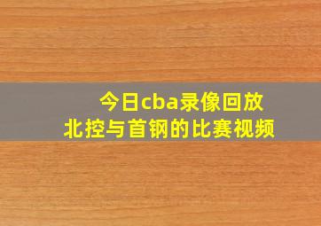 今日cba录像回放北控与首钢的比赛视频