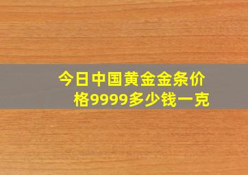 今日中国黄金金条价格9999多少钱一克