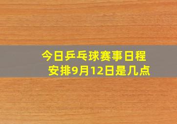 今日乒乓球赛事日程安排9月12日是几点