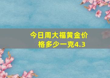 今日周大福黄金价格多少一克4.3