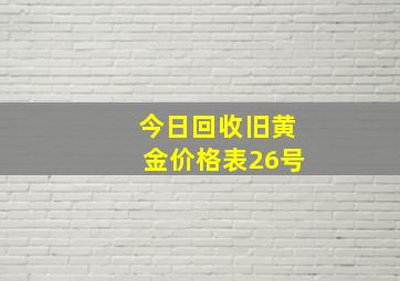 今日回收旧黄金价格表26号