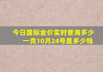 今日国际金价实时查询多少一克10月24号是多少钱