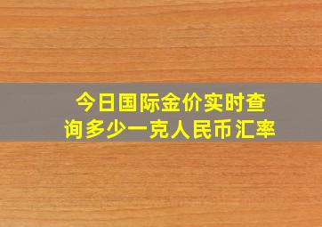 今日国际金价实时查询多少一克人民币汇率