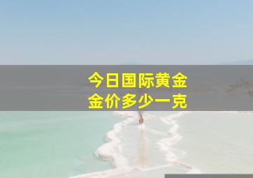 今日国际黄金金价多少一克