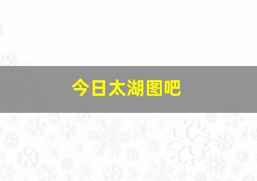 今日太湖图吧