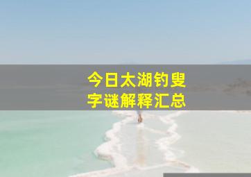 今日太湖钓叟字谜解释汇总