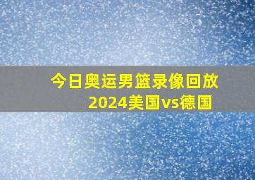 今日奥运男篮录像回放2024美国vs德国