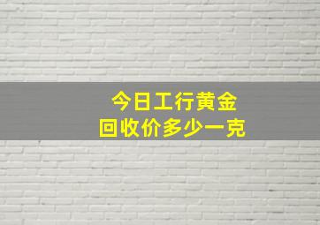 今日工行黄金回收价多少一克