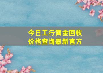 今日工行黄金回收价格查询最新官方