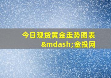 今日现货黄金走势图表—金投网