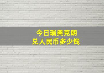 今日瑞典克朗兑人民币多少钱