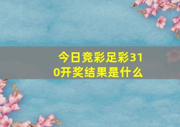 今日竞彩足彩310开奖结果是什么