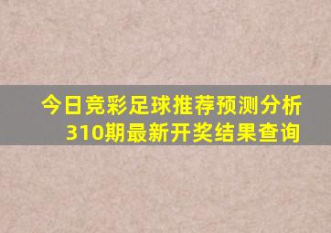 今日竞彩足球推荐预测分析310期最新开奖结果查询