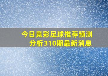 今日竞彩足球推荐预测分析310期最新消息