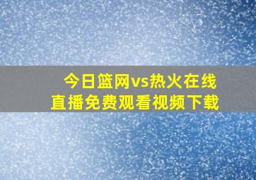 今日篮网vs热火在线直播免费观看视频下载