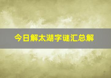 今日解太湖字谜汇总解