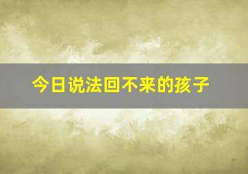 今日说法回不来的孩子