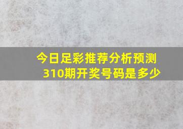 今日足彩推荐分析预测310期开奖号码是多少