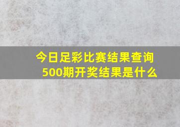 今日足彩比赛结果查询500期开奖结果是什么