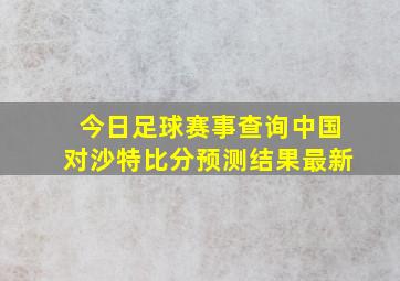 今日足球赛事查询中国对沙特比分预测结果最新