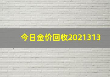 今日金价回收2021313