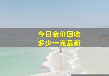 今日金价回收多少一克最新