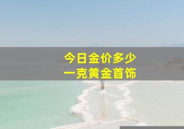 今日金价多少一克黄金首饰