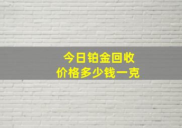 今日铂金回收价格多少钱一克