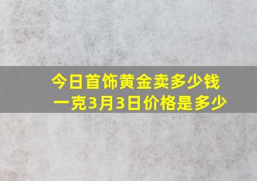 今日首饰黄金卖多少钱一克3月3日价格是多少