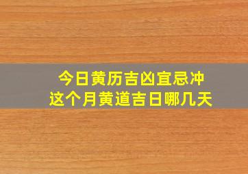 今日黄历吉凶宜忌冲这个月黄道吉日哪几天