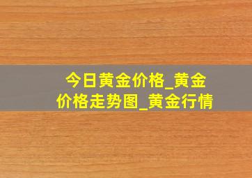 今日黄金价格_黄金价格走势图_黄金行情