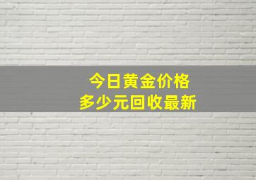 今日黄金价格多少元回收最新