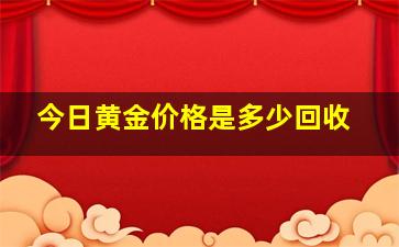 今日黄金价格是多少回收