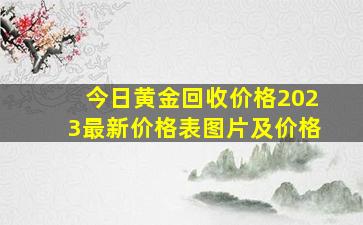 今日黄金回收价格2023最新价格表图片及价格