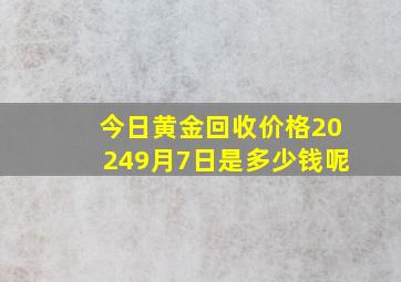 今日黄金回收价格20249月7日是多少钱呢