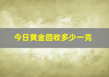 今日黄金回收多少一克