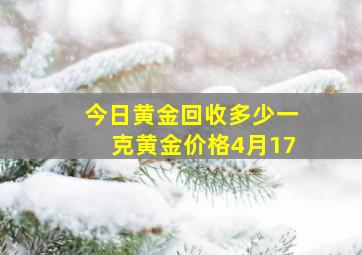 今日黄金回收多少一克黄金价格4月17