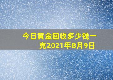 今日黄金回收多少钱一克2021年8月9日