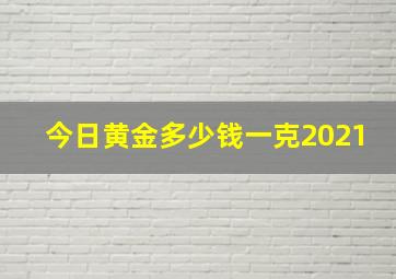 今日黄金多少钱一克2021