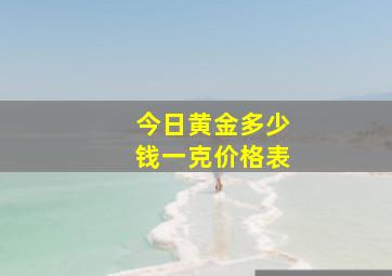 今日黄金多少钱一克价格表