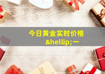 今日黄金实时价格…一