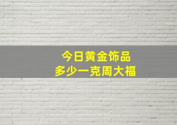 今日黄金饰品多少一克周大福