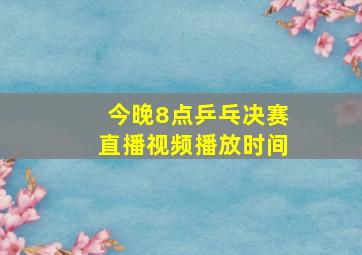 今晚8点乒乓决赛直播视频播放时间