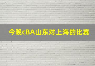 今晚cBA山东对上海的比赛