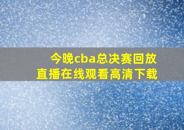 今晚cba总决赛回放直播在线观看高清下载